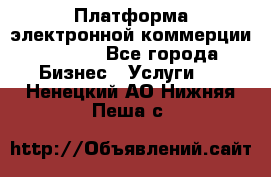 Платформа электронной коммерции GIG-OS - Все города Бизнес » Услуги   . Ненецкий АО,Нижняя Пеша с.